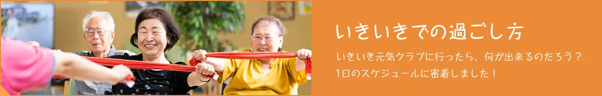 いきいきでの過ごし方|いきいき元気クラブ|リハビリ強化型デイサービス|富山市大沢野